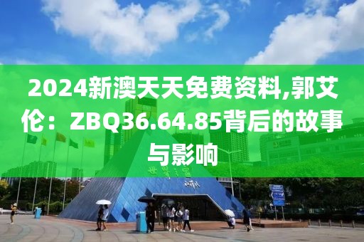 2024新澳天天免費(fèi)資料,郭艾倫：ZBQ36.64.85背后的故事與影響