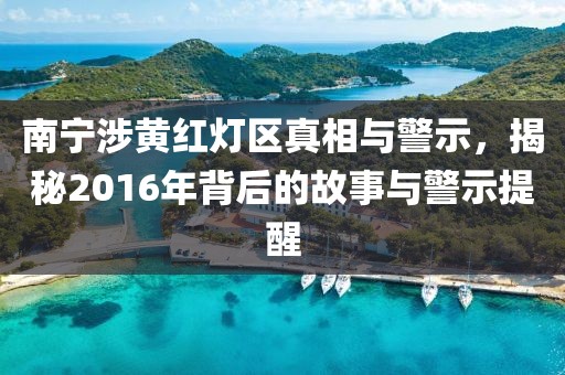 南寧涉黃紅燈區(qū)真相與警示，揭秘2016年背后的故事與警示提醒