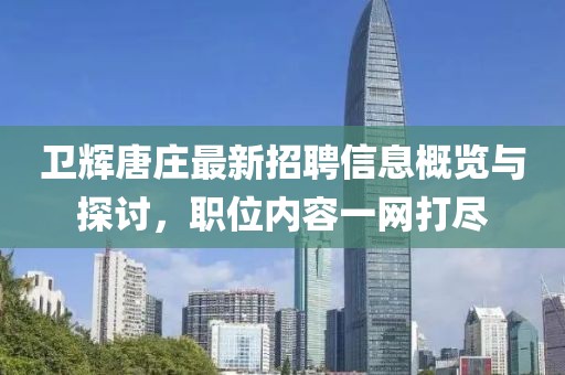 衛(wèi)輝唐莊最新招聘信息概覽與探討，職位內容一網(wǎng)打盡