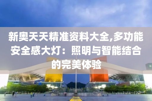 新奧天天精準資料大全,多功能安全感大燈：照明與智能結合的完美體驗