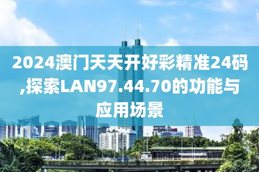 2024澳門天天開好彩精準24碼,探索LAN97.44.70的功能與應(yīng)用場景