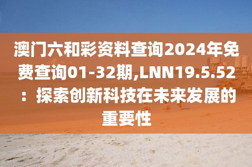 澳門六和彩資料查詢2024年免費查詢01-32期,LNN19.5.52：探索創(chuàng)新科技在未來發(fā)展的重要性