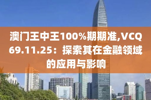 澳門王中王100%期期準(zhǔn),VCQ69.11.25：探索其在金融領(lǐng)域的應(yīng)用與影響
