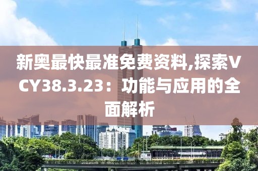 新奧最快最準(zhǔn)免費(fèi)資料,探索VCY38.3.23：功能與應(yīng)用的全面解析
