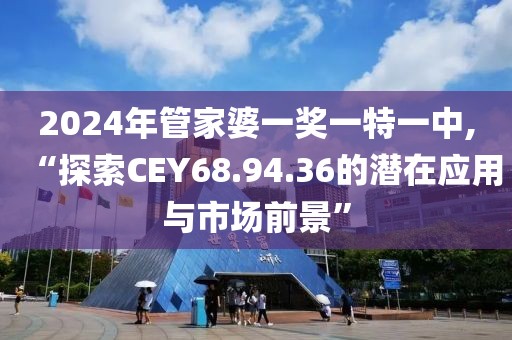 2024年管家婆一獎(jiǎng)一特一中,“探索CEY68.94.36的潛在應(yīng)用與市場(chǎng)前景”