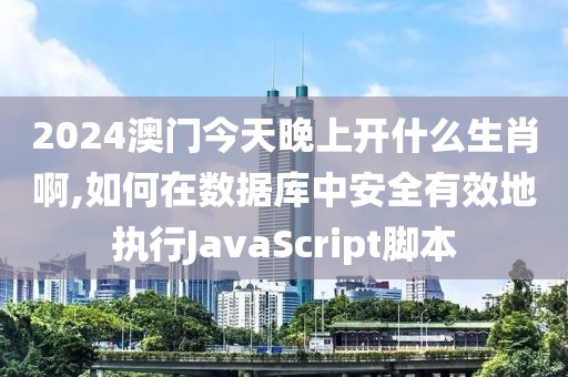 2024澳門今天晚上開什么生肖啊,如何在數(shù)據(jù)庫中安全有效地執(zhí)行JavaScript腳本