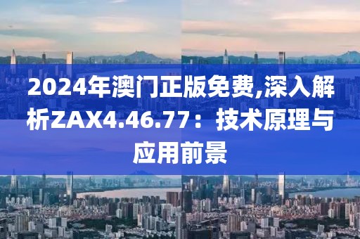 2024年澳門正版免費(fèi),深入解析ZAX4.46.77：技術(shù)原理與應(yīng)用前景