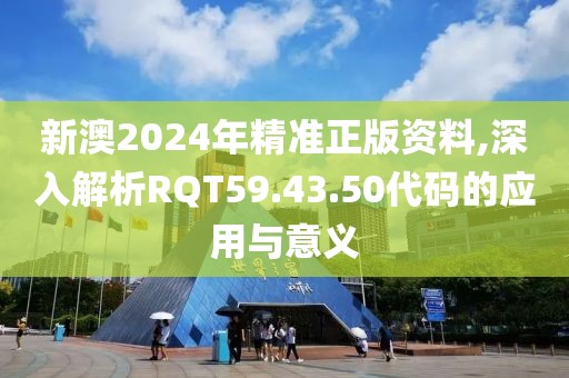 新澳2024年精準(zhǔn)正版資料,深入解析RQT59.43.50代碼的應(yīng)用與意義