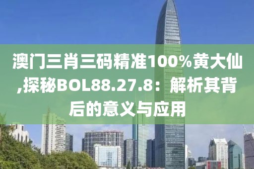 澳門三肖三碼精準(zhǔn)100%黃大仙,探秘BOL88.27.8：解析其背后的意義與應(yīng)用