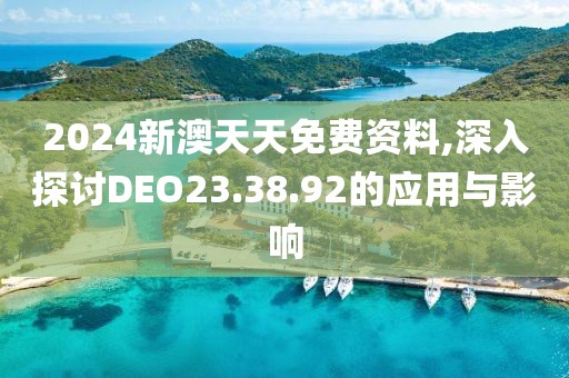 2024新澳天天免費(fèi)資料,深入探討DEO23.38.92的應(yīng)用與影響