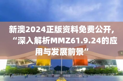 新澳2024正版資料免費公開,“深入解析MMZ61.9.24的應(yīng)用與發(fā)展前景”