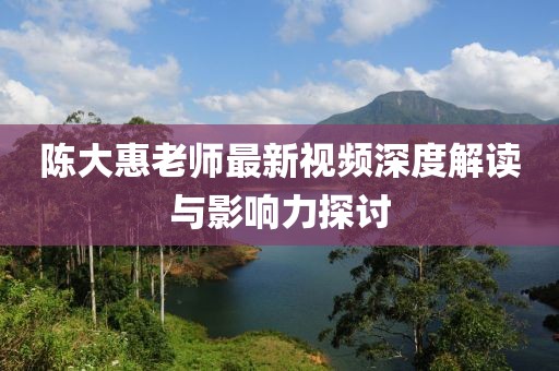 陳大惠老師最新視頻深度解讀與影響力探討