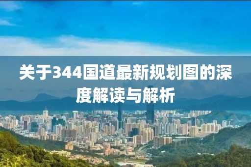關(guān)于344國道最新規(guī)劃圖的深度解讀與解析