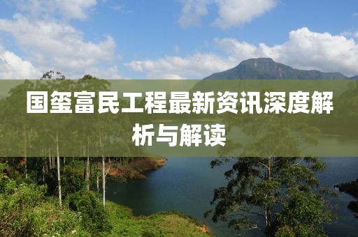 國璽富民工程最新資訊深度解析與解讀