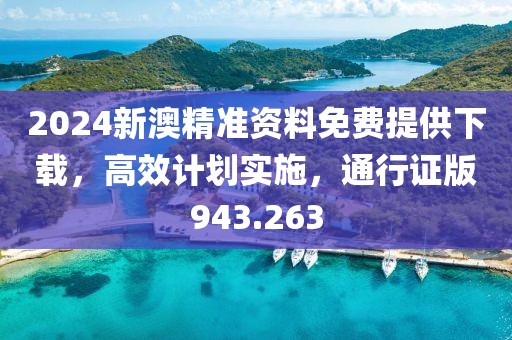 2024新澳精準(zhǔn)資料免費(fèi)提供下載，高效計(jì)劃實(shí)施，通行證版943.263