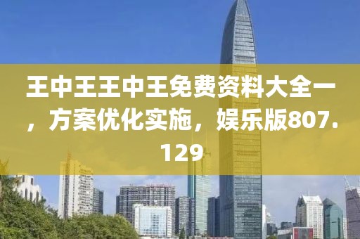 王中王王中王免費(fèi)資料大全一，方案優(yōu)化實(shí)施，娛樂版807.129