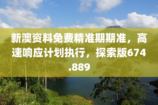 新澳資料免費(fèi)精準(zhǔn)期期準(zhǔn)，高速響應(yīng)計(jì)劃執(zhí)行，探索版674.889