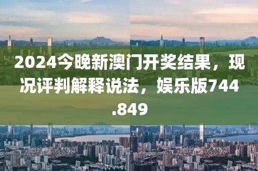 2024今晚新澳門開獎結(jié)果，現(xiàn)況評判解釋說法，娛樂版744.849