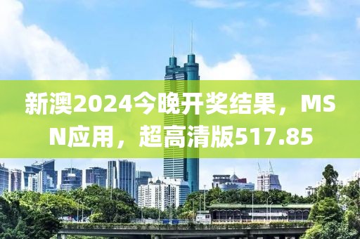 新澳2024今晚開獎結(jié)果，MSN應(yīng)用，超高清版517.85