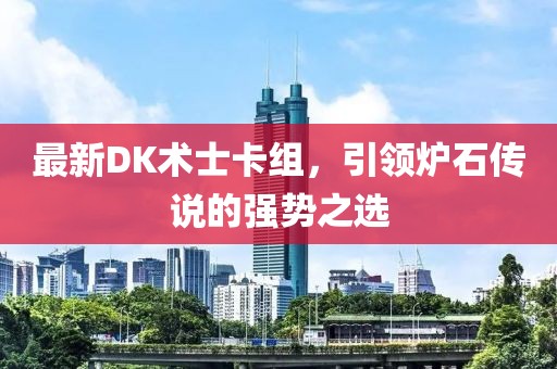 最新DK術(shù)士卡組，引領(lǐng)爐石傳說的強勢之選