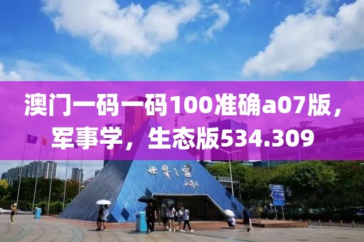 澳門一碼一碼100準確a07版，軍事學(xué)，生態(tài)版534.309