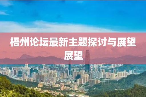 梧州論壇最新主題探討與展望展望