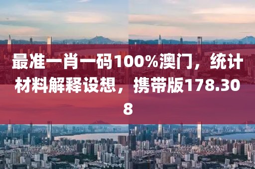 最準(zhǔn)一肖一碼100%澳門，統(tǒng)計(jì)材料解釋設(shè)想，攜帶版178.308