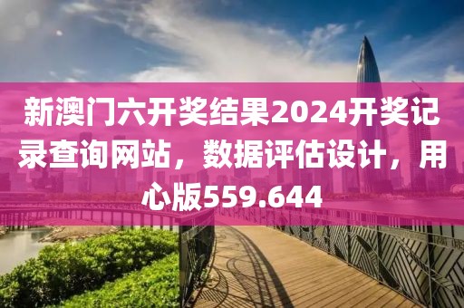 新澳門六開獎結(jié)果2024開獎記錄查詢網(wǎng)站，數(shù)據(jù)評估設(shè)計，用心版559.644