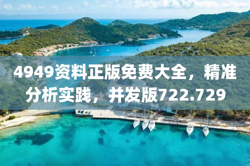 4949資料正版免費(fèi)大全，精準(zhǔn)分析實(shí)踐，并發(fā)版722.729
