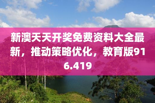 新澳天天開獎免費資料大全最新，推動策略優(yōu)化，教育版916.419