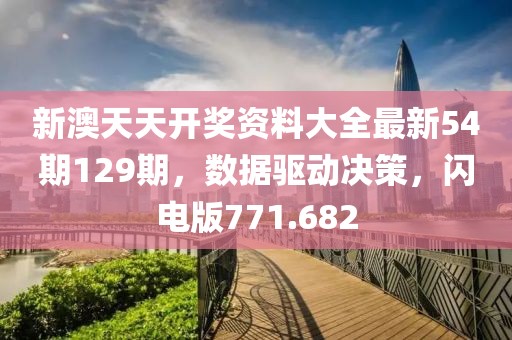 新澳天天開獎資料大全最新54期129期，數(shù)據(jù)驅(qū)動決策，閃電版771.682