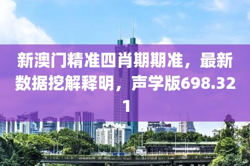 新澳門精準(zhǔn)四肖期期準(zhǔn)，最新數(shù)據(jù)挖解釋明，聲學(xué)版698.321