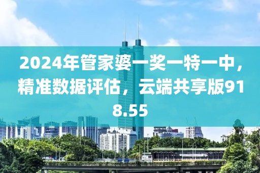2024年管家婆一獎(jiǎng)一特一中，精準(zhǔn)數(shù)據(jù)評(píng)估，云端共享版918.55