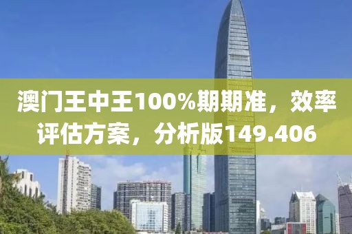 澳門王中王100%期期準，效率評估方案，分析版149.406