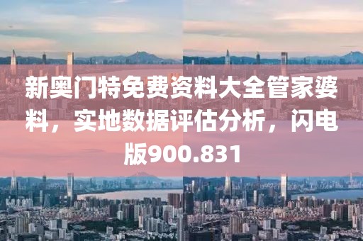 新奧門特免費資料大全管家婆料，實地數(shù)據(jù)評估分析，閃電版900.831