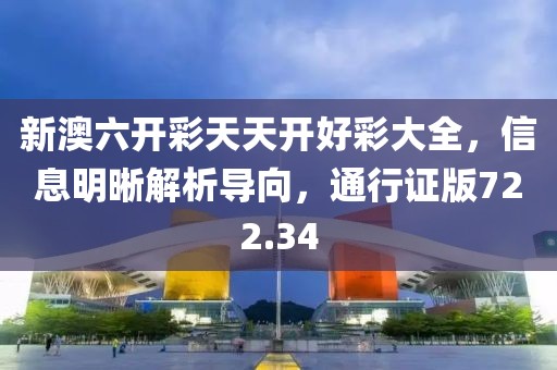 新澳六開彩天天開好彩大全，信息明晰解析導(dǎo)向，通行證版722.34
