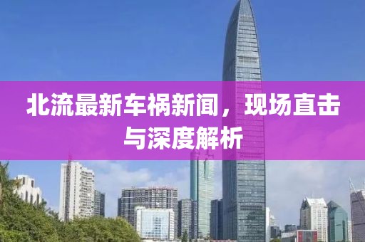 北流最新車禍新聞，現(xiàn)場直擊與深度解析