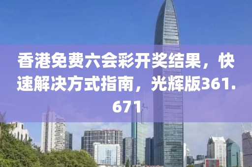 香港免費六會彩開獎結(jié)果，快速解決方式指南，光輝版361.671