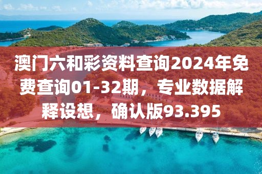 澳門六和彩資料查詢2024年免費查詢01-32期，專業(yè)數(shù)據(jù)解釋設(shè)想，確認版93.395