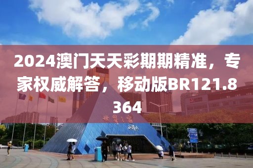 2024澳門天天彩期期精準(zhǔn)，專家權(quán)威解答，移動版BR121.8364