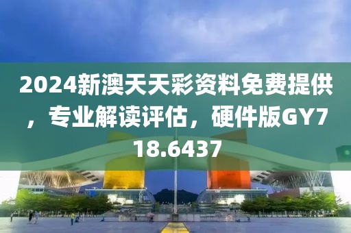 2024新澳天天彩資料免費提供，專業(yè)解讀評估，硬件版GY718.6437