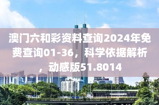 澳門六和彩資料查詢2024年免費(fèi)查詢01-36，科學(xué)依據(jù)解析，動(dòng)感版51.8014