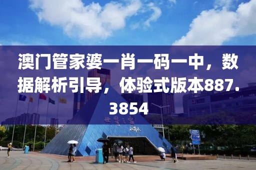 澳門管家婆一肖一碼一中，數(shù)據(jù)解析引導(dǎo)，體驗(yàn)式版本887.3854