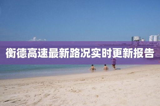 衡德高速最新路況實時更新報告