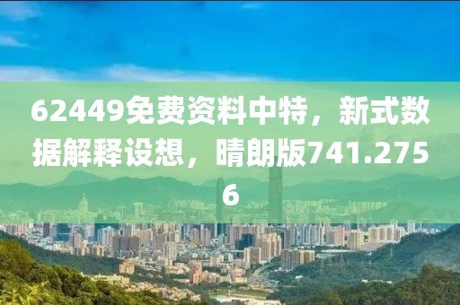 62449免費(fèi)資料中特，新式數(shù)據(jù)解釋設(shè)想，晴朗版741.2756