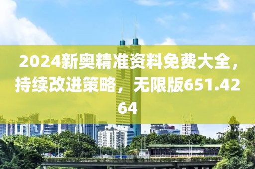 2024新奧精準(zhǔn)資料免費(fèi)大全，持續(xù)改進(jìn)策略，無(wú)限版651.4264