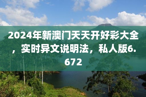 2024年新澳門天天開好彩大全，實(shí)時(shí)異文說明法，私人版6.672