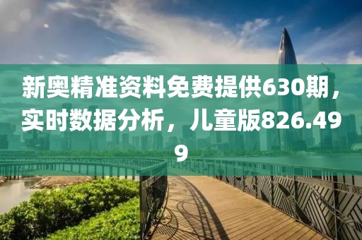 新奧精準(zhǔn)資料免費(fèi)提供630期，實(shí)時(shí)數(shù)據(jù)分析，兒童版826.499