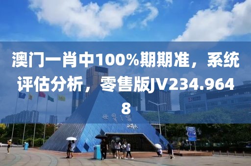 澳門一肖中100%期期準(zhǔn)，系統(tǒng)評(píng)估分析，零售版JV234.9648