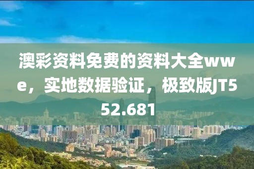 澳彩資料免費的資料大全wwe，實地數(shù)據(jù)驗證，極致版JT552.681
